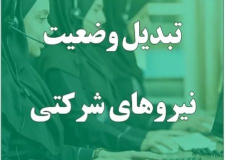 تبدیل وضعیت نیروهای شرکتی در اوایل مردادماه نهایی می‌شود